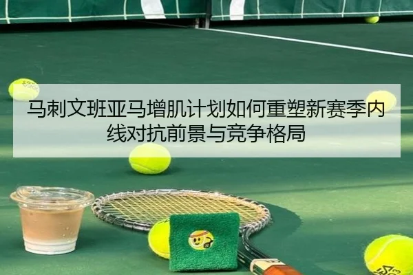 马刺文班亚马增肌计划如何重塑新赛季内线对抗前景与竞争格局