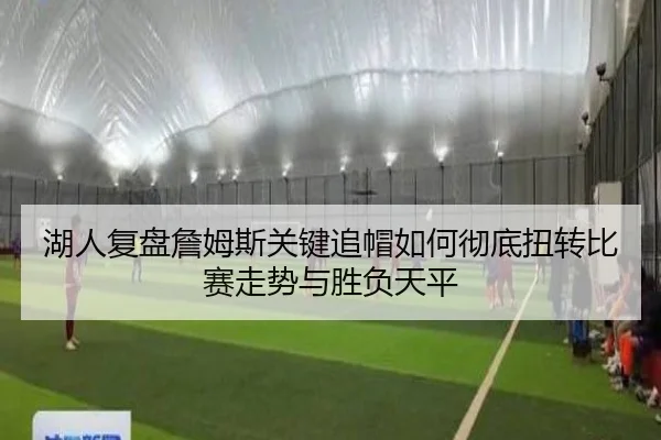 湖人复盘詹姆斯关键追帽如何彻底扭转比赛走势与胜负天平