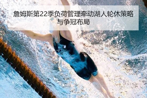 詹姆斯第22季负荷管理牵动湖人轮休策略与争冠布局