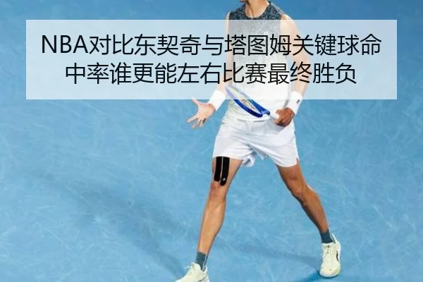 NBA对比东契奇与塔图姆关键球命中率谁更能左右比赛最终胜负