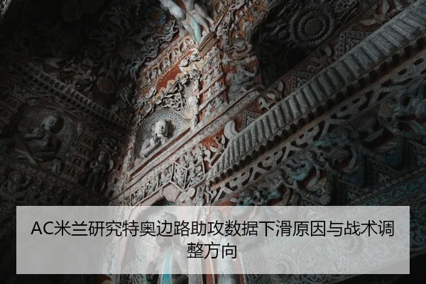 AC米兰研究特奥边路助攻数据下滑原因与战术调整方向