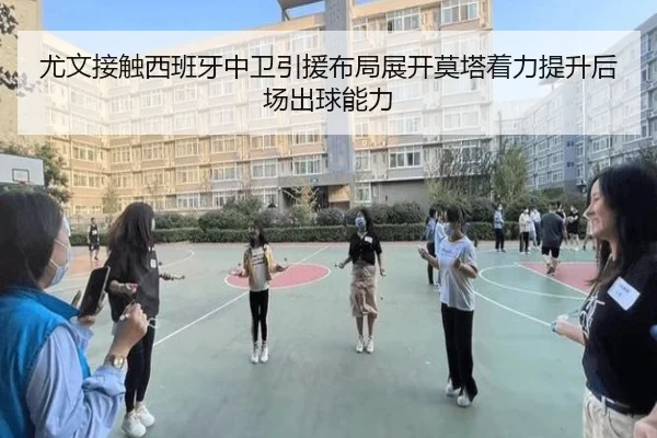 尤文接触西班牙中卫引援布局展开莫塔着力提升后场出球能力